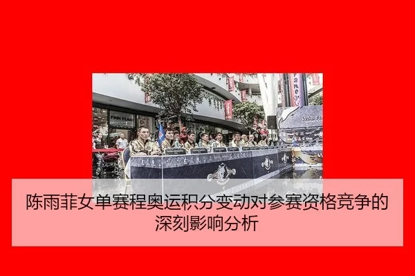 陈雨菲女单赛程奥运积分变动对参赛资格竞争的深刻影响分析