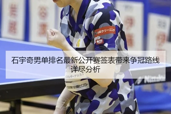 石宇奇男单排名最新公开赛签表带来争冠路线详尽分析